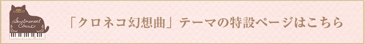 センチメンタルサーカス「クロネコ幻想曲」テーマの特設ページはこちら