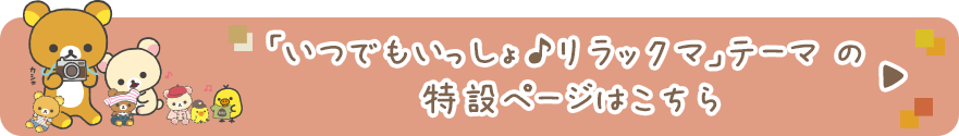 「いつでもいっしょ♪リラックマ」テーマ の特設ページはこちら