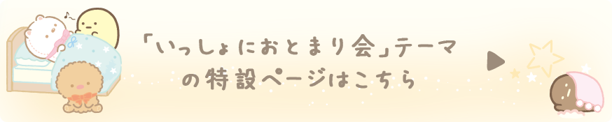 すみっコぐらし「いっしょにおとまり会」テーマ の特設ページはこちら