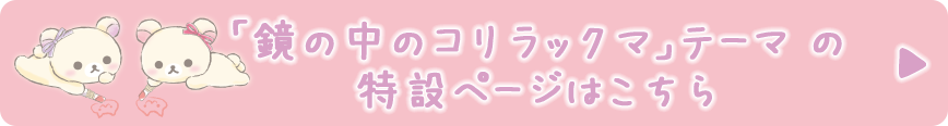 「鏡の中のコリラックマ」テーマ の特設ページはこちら