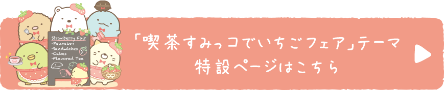 「喫茶すみっコでいちごフェア」テーマ の特設ページはこちら