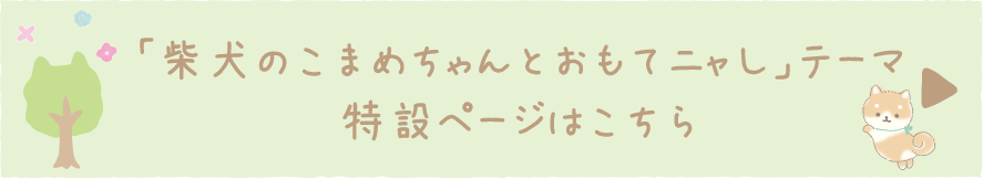 「柴犬のこまめちゃんとおもてニャし」テーマ の特設ページはこちら