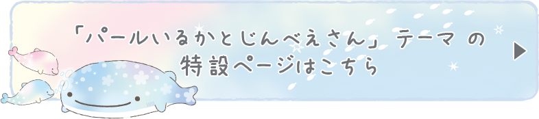 「パールいるかとじんべえさん」テーマ の特設ページはこちら