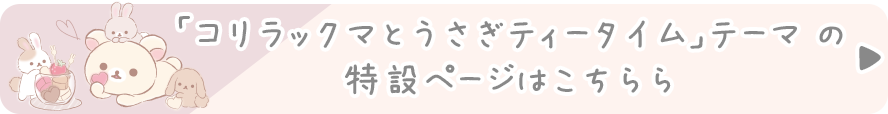 「コリラックマとうさぎティータイム」テーマ の特設ページはこちら