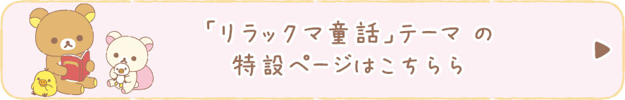 「リラックマ童話」テーマ の特設ページはこちら