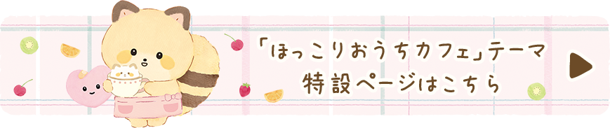 ココロアライグマ「ほっこりおうちカフェ」の特設ページはこちら