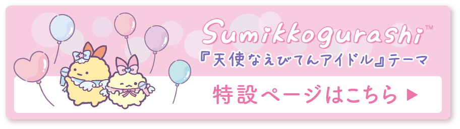 すみっコぐらし「天使なえびてんアイドル」特設ページはこちら
