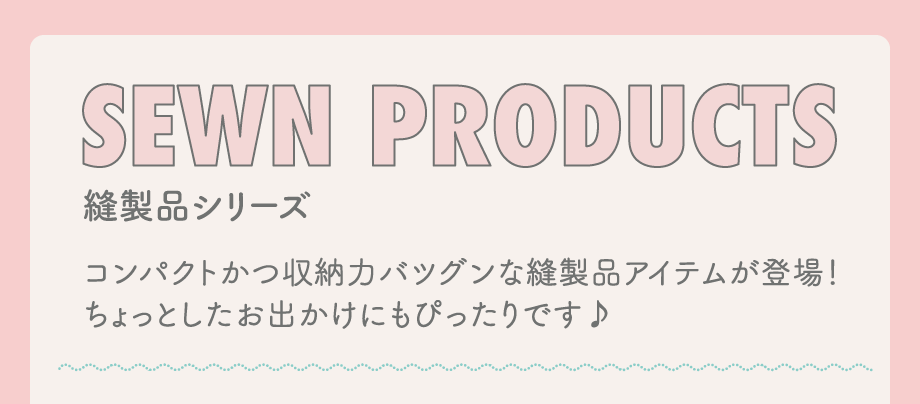 縫製品シリーズ コンパクトかつ収納力バツグンな縫製品アイテムが登場!ちょっとしたお出かけにもぴったりです♪