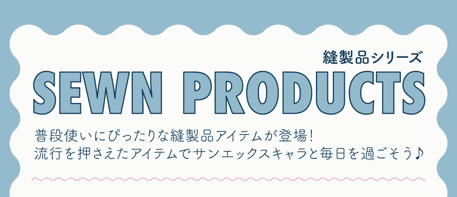 普段使いにぴったりな縫製品アイテムが登場！流行を押さえたアイテムでサンエックスキャラと毎日を過ごそう♪