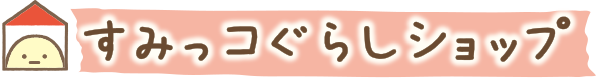 すみっコぐらしショップ