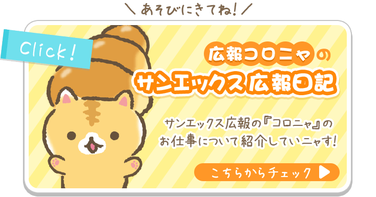あそびにきてね！　広報コロニャのサンエックス広報日記　サンエックス広報の『コロニャ』のお仕事について紹介していニャす！　こちらからチェック