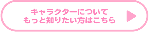 キャラクターについてもっと知りたい方はこちら