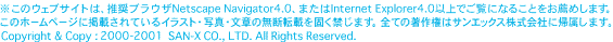 ̃EFuTCǵAuEUNetscape Navigator4.0A܂Internet Explorer4.0ȏłɂȂ邱ƂE߂܂B
̃z[y[WɌfڂĂCXgEʐ^E̖͂f]ڂłւ܂BׂĂ̒쌠̓TGbNXЂɋA܂B
 Copyright & Copy :2000 SAN-X CO., LTD. All Rights Reserved.