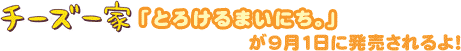 チーズ一家「とろけるまいにち。」が9月1日に発売されるよ!