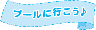 プールに行こう！