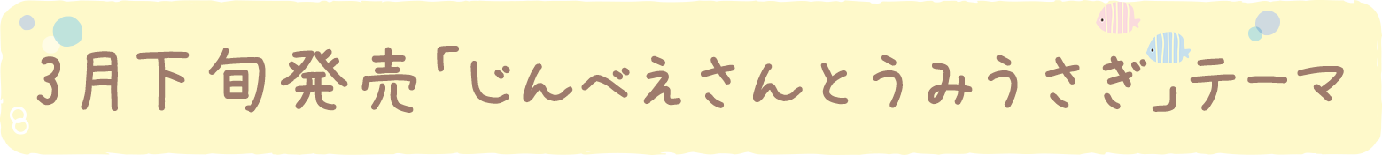 3月下旬発売「じんべえさんとうみうさぎ」テーマ