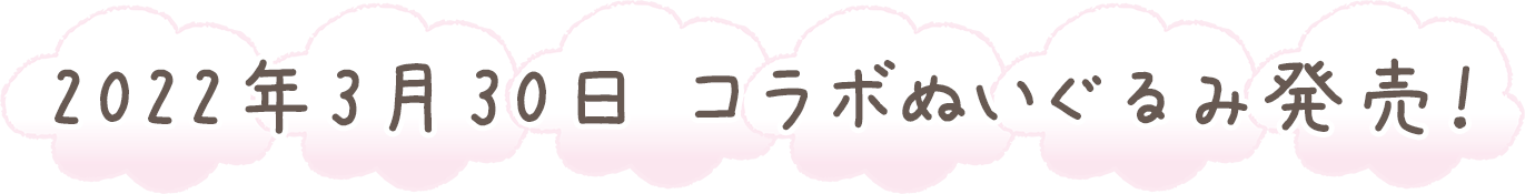 ★22年3月20日 コラボぬいぐるみ発売！