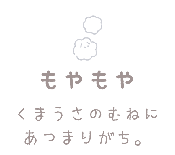 もやもや くまうさのむねにあつまりがち。