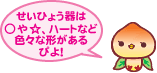 せいひょう器は○や☆、ハートなど色々な形があるぴよ!