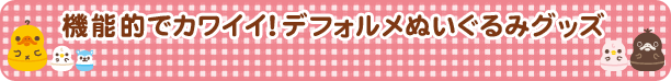 機能的でカワイイ!デフォルメぬいぐるみグッズ