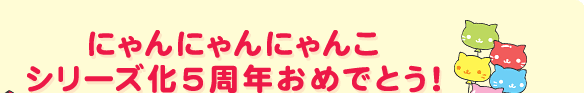 にゃんにゃんにゃんこシリーズ化5周年おめでとう！