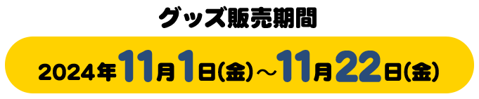 グッズ販売期間2024年11月1日(金)～11月22日(金)