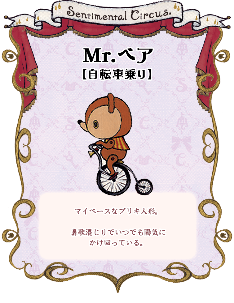 Mr.ベア【自転車乗り】マイペースなブリキ人形。鼻歌混じりでいつでも陽気に
かけ回っている。
