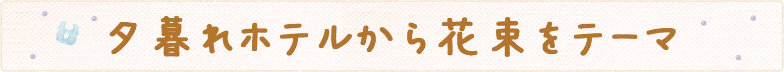 夕暮れホテルから花束をテーマ