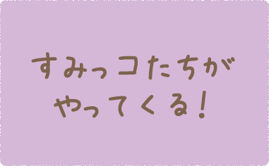 すみっコたちがやってくる！