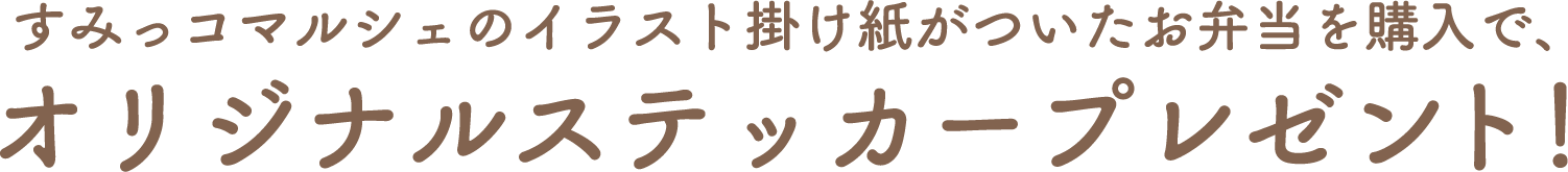 すみっコマルシェのイラスト掛け紙がついたお弁当を購入で、
オリジナルステッカープレゼント！