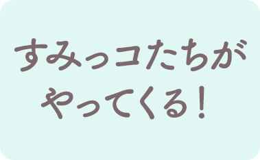 すみっコたちがやってくる